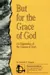 But for the Grace of God: An Exposition of the Canons of Dort