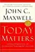 Today Matters: 12 Daily Practices to Guarantee Tomorrows Success