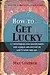 How to Get Lucky: 13 techniques for discovering and taking advantage of life's good breaks