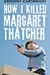 How I Killed Margaret Thatcher
