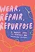 Wear, Repair, Repurpose: A Maker's Guide to Mending and Upcycling Clothes
