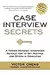 Case Interview Secrets: A Former McKinsey Interviewer Reveals How to Get Multiple Job Offers in Consulting