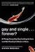 Gay and Single...Forever?: 10 Things Every Gay Guy Looking for Love (and Not Finding It) Needs to Know