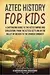 Aztec History for Kids: A Captivating Guide to the Aztec Empire and Civilization, from the Aztecs Settling in the Valley of Mexico to the Spanish Conquest