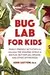 Bug Lab for Kids: Family-Friendly Activities for Exploring the Amazing World of Beetles, Butterflies, Spiders, and Other Arthropods