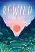 Rewild Your Life: 52 Ways to Reconnect to Nature