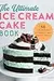 The Ultimate Ice Cream Cake Book: 50 Fun Recipes to Satisfy Any Sweet Tooth