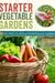 Starter Vegetable Gardens: 24 No-Fail Plans for Small Organic Gardens
