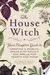 The House Witch: Your Complete Guide to Creating a Magical Space with Rituals and Spells for Hearth and Home