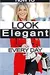 How to Look Elegant Every Day!: Colors, Makeup, Clothing, Skin & Hair, Posture and More