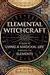 Elemental Witchcraft: A Guide to Living a Magickal Life Through the Elements