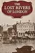 The Lost Rivers of London: A Study of Their Effects Upon London and Londoners, and the Effects of London and Londoners on Them