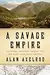 A Savage Empire: Trappers, Traders, Tribes, and the Wars That Made America