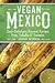 Vegan Mexico: Soul-Satisfying Regional Recipes from Tamales to Tostadas