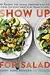 Show Up for Salad: 100 More Recipes for Salads, Dressings, and All the Fixins You Don't Have to Be Vegan to Love