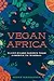 Vegan Africa: Plant-Based Recipes from Ethiopia to Senegal