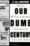 Our Dumb Century: The Onion Presents 100 Years of Headlines from America's Finest News Source