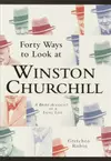 Forty Ways to Look at Winston Churchill Forty Ways to Look at Winston Churchill Forty Ways to Look at Winston Churchill