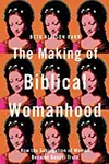 The Making of Biblical Womanhood