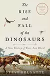 The Rise and Fall of the Dinosaurs: A New History of Their Lost World