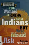 Everything You Wanted to Know About Indians But Were Afraid to Ask: Young Readers Edition