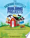 The Backyard Homestead Book of Building Projects