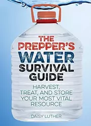 The Prepper's Water Survival Guide: Harvest, Treat, and Store Your Most Vital Resource