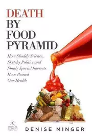 Death by Food Pyramid: How Shoddy Science, Sketchy Politics and Shady Special Interests Have Ruined Our Health