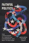 Faithful Politics: Ten Approaches to Christian Citizenship and Why It Matters