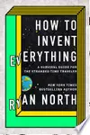 How to Invent Everything: A Survival Guide for the Stranded Time Traveler