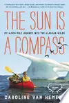 The Sun Is a Compass: A 4,000-Mile Journey into the Alaskan Wilds