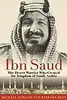 Ibn Saud: The Desert Warrior Who Created the Kingdom of Saudi Arabia