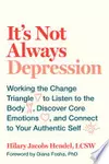 It's Not Always Depression: Working the Change Triangle to Listen to the Body, Discover Core Emotions, and Connect to Your Authentic Self